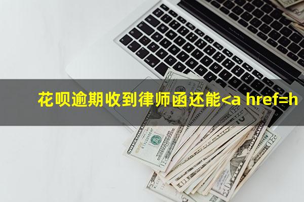 花呗逾期收到律师函还能<a href=https://wufkn.cn/tag/xieshanghuankuan target=_blank class=infotextkey>协商还款</a>吗